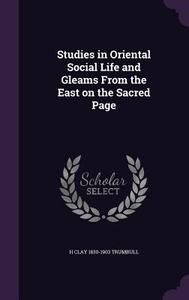 Studies In Oriental Social Life And Gleams From The East On The Sacred Page di H Clay 1830-1903 Trumbull edito da Palala Press