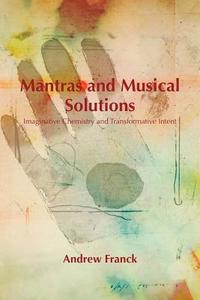 Mantras and Musical Solutions: Imaginative Chemistry and Transformative Intent di Andrew Franck edito da AUTHORHOUSE