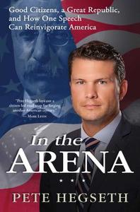 In the Arena: Good Citizens, a Great Republic, and How One Speech Can Reinvigorate America di Pete Hegseth edito da Threshold Editions