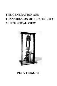 The Generation and Transmission of Electricity: A Historical View di Peta Trigger, Dr Peta Trigger edito da Createspace