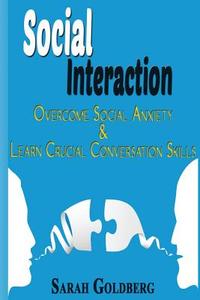 Social Interaction: Overcome Social Anxiety & Learn Crucial Conversation Skills di Sarah Goldberg edito da Createspace