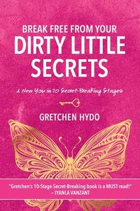 Break Free From Your Dirty Little Secrets di Gretchen Hydo edito da WINSOME ENTERTAINMENT GROUP