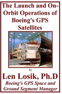 The Launch and On-Orbit Operations of Boeing's GPS Satellites: Developing and Using Phm Technology on Boeing's GPS Satellites to Win Funding for an Op di Len Losik Ph. D. edito da Createspace Independent Publishing Platform