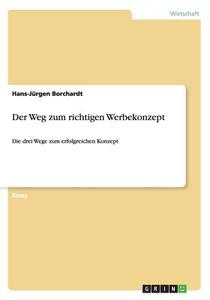 Der Weg Zum Richtigen Werbekonzept di Hans-Jurgen Borchardt edito da Grin Publishing