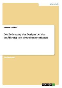 Die Bedeutung des Designs bei der Einführung von Produktinnovationen di Sandra Köbbel edito da GRIN Verlag