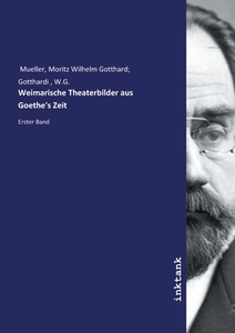 Weimarische Theaterbilder aus Goethe's Zeit di Moritz Wilhelm Gotthard Gotthardi Mueller edito da Inktank publishing