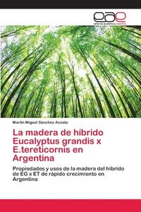 La madera de híbrido Eucalyptus grandis x E.tereticornis en Argentina di Martín Miguel Sánchez Acosta edito da EAE