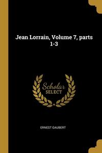 Jean Lorrain, Volume 7, parts 1-3 di Ernest Gaubert edito da WENTWORTH PR