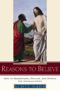 Reasons to Believe: How to Understand, Explain, and Defend the Catholic Faith di Scott Hahn edito da IMAGE BOOKS