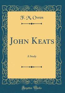 John Keats: A Study (Classic Reprint) di F. M. Owen edito da Forgotten Books