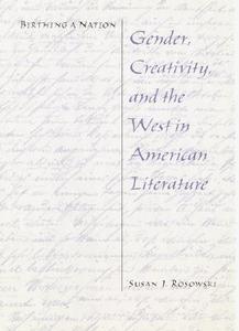 Birthing a Nation: Gender, Creativity, and the West in American Literature di Susan J. Rosowski edito da Unp - Nebraska
