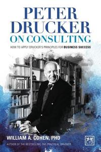 Peter Drucker on Consulting: How to Apply Drucker's Principles for Business Success di William A. Cohen edito da LID Publishing Inc.