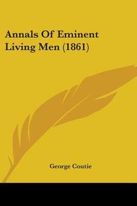 Annals Of Eminent Living Men (1861) di George Coutie edito da Kessinger Publishing Co