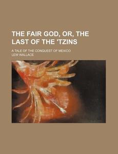 The Fair God, Or, The Last Of The 'tzins di Lew Wallace edito da Rarebooksclub.com