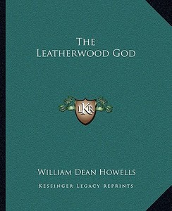 The Leatherwood God di William Dean Howells edito da Kessinger Publishing