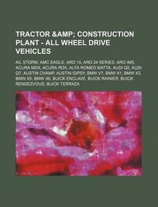 Tractor & Construction Plant - All Wheel Drive Vehicles: AIL Storm, AMC Eagle, Aro 10, Aro 24 Series, Aro IMS, Acura MDX, Acura Rdx, Alfa Romeo Matta, di Source Wikia edito da Books LLC, Wiki Series