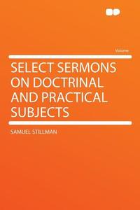Select Sermons on Doctrinal and Practical Subjects di Samuel Stillman edito da HardPress Publishing