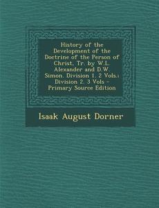 History of the Development of the Doctrine of the Person of Christ, Tr. by W.L. Alexander and D.W. Simon. Division 1. 2 Vols.; Division 2. 3 Vols - PR di Isaak August Dorner edito da Nabu Press
