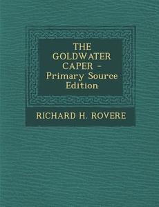 The Goldwater Caper - Primary Source Edition di Richard H. Rovere edito da Nabu Press