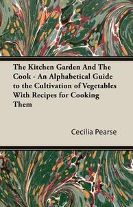 The Kitchen Garden and the Cook - An Alphabetical Guide to the Cultivation of Vegetables with Recipes for Cooking Them di Cecilia Maria Pearse edito da Home Farm Books