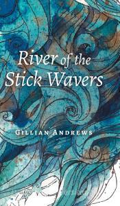 River of the Stick Wavers di Gillian Andrews edito da FriesenPress