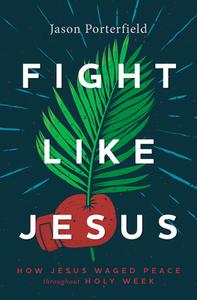 Fight Like Jesus: How Jesus Waged Peace Throughout Holy Week di Jason Porterfield edito da HERALD PR