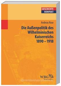 Deutsche Außenpolitik im Wilhelminischen Kaiserreich 1890-1918 di Andreas Rose edito da wbg academic