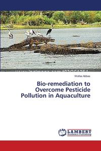 Bio-remediation to Overcome Pesticide Pollution in Aquaculture di Wafaa Abbas edito da LAP Lambert Academic Publishing