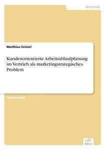 Kundenorientierte Arbeitsablaufplanung im Vertrieb als marketingstrategisches Problem di Matthias Feistel edito da Diplom.de