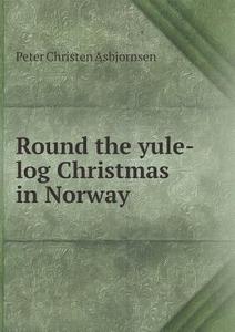 Round The Yule-log Christmas In Norway di Peter Christen Asbjornsen edito da Book On Demand Ltd.