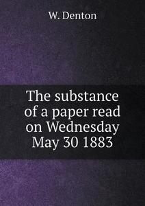 The Substance Of A Paper Read On Wednesday May 30 1883 di W Denton edito da Book On Demand Ltd.