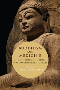 Buddhism and Medicine: An Anthology of Modern and Contemporary Sources di C. Pierce Salguero edito da COLUMBIA UNIV PR