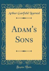 Adam's Sons (Classic Reprint) di Arthur Garfield Learned edito da Forgotten Books