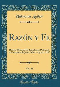 Razn y Fe, Vol. 48: Revista Mensual Redactada Por Padres de la Compa-A de Jess; Mayo-Agosto, 1917 (Classic Reprint) di Unknown Author edito da Forgotten Books