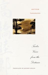 Twelve Views from the Distance di Mutsuo Takahashi edito da University of Minnesota Press