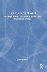 Toxic Cultures At Work di James Cannon edito da Taylor & Francis Ltd