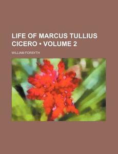 Life Of Marcus Tullius Cicero (volume 2) di William Forsyth edito da General Books Llc