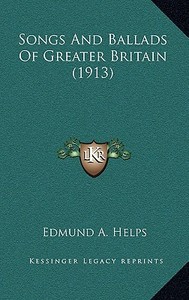 Songs and Ballads of Greater Britain (1913) di Edmund A. Helps edito da Kessinger Publishing