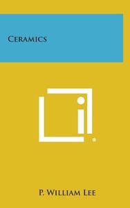 Ceramics di P. William Lee edito da Literary Licensing, LLC