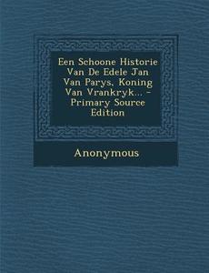 Een Schoone Historie Van de Edele Jan Van Parys, Koning Van Vrankryk... di Anonymous edito da Nabu Press