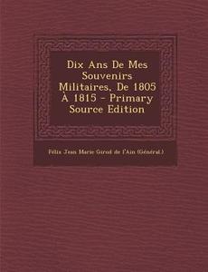 Dix ANS de Mes Souvenirs Militaires, de 1805 a 1815 edito da Nabu Press