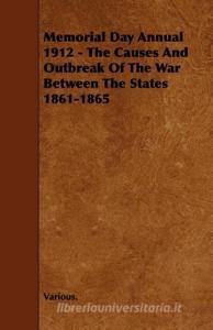 Memorial Day Annual 1912 - The Causes and Outbreak of the War Between the States 1861-1865 di Various edito da READ BOOKS