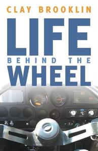 Life behind the Wheel di Clay Brooklin edito da iUniverse