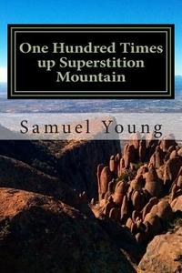 One Hundred Times Up Superstition Mountain di Samuel Young edito da Createspace