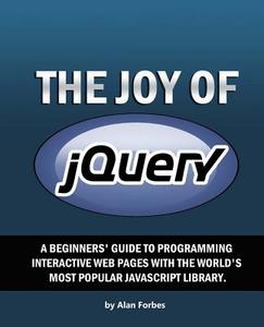 The Joy of Jquery: A Beginner's Guide to the World's Most Popular JavaScript Library di Alan Forbes edito da Createspace