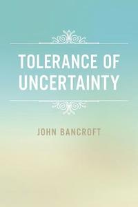 Tolerance of Uncertainty di John Bancroft edito da AuthorHouse