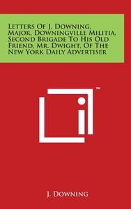 Letters of J. Downing, Major, Downingville Militia, Second Brigade to His Old Friend, Mr. Dwight, of the New York Daily Advertiser di J. Downing edito da Literary Licensing, LLC