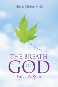The Breath of God: Life in the Spirit di John Miller, Melissa Miller edito da IUNIVERSE INC