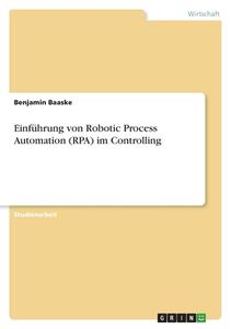 Einführung von Robotic Process Automation (RPA) im Controlling di Benjamin Baaske edito da GRIN Verlag
