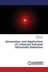 Generation and Application of Coherent Extreme Ultraviolet Radiation di Hoang Vu Le, Lap Van Dao edito da LAP Lambert Academic Publishing